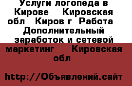 Услуги логопеда в Кирове. - Кировская обл., Киров г. Работа » Дополнительный заработок и сетевой маркетинг   . Кировская обл.